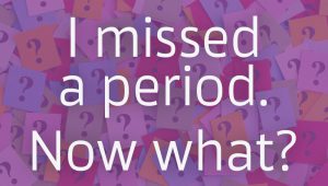 I Missed a Period. What Now?