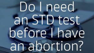 Do I Need an STD Test Before an Abortion?