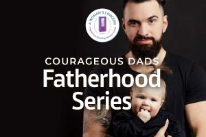 Courageous Dads: Fatherhood Series